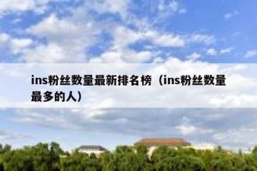 ins粉丝数量最新排名榜（ins粉丝数量最多的人）