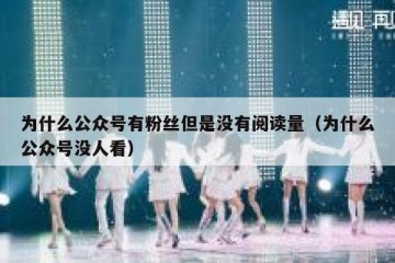 为什么公众号有粉丝但是没有阅读量（为什么公众号没人看）