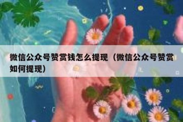 微信公众号赞赏钱怎么提现（微信公众号赞赏如何提现）