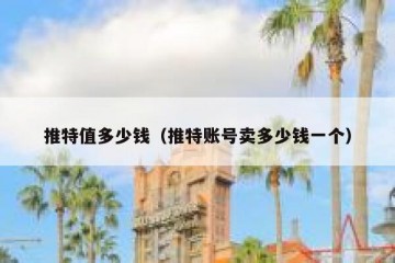 推特值多少钱（推特账号卖多少钱一个）