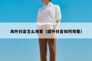 海外抖音怎么观看（国外抖音如何观看）