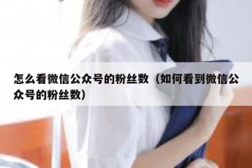 怎么看微信公众号的粉丝数（如何看到微信公众号的粉丝数）