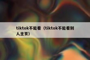 tiktok不能看（tiktok不能看别人主页）