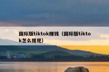 国际版tiktok赚钱（国际版tiktok怎么提现）
