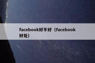 facebook好不好（facebook好处）