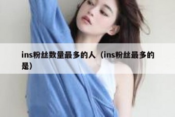 ins粉丝数量最多的人（ins粉丝最多的是）