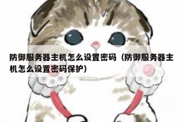 防御服务器主机怎么设置密码（防御服务器主机怎么设置密码保护）
