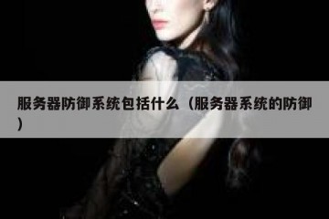 服务器防御系统包括什么（服务器系统的防御）