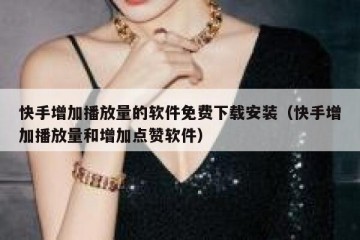 快手增加播放量的软件免费下载安装（快手增加播放量和增加点赞软件）