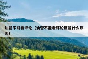 油管不能看评论（油管不能看评论区是什么原因）