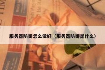 服务器防御怎么做好（服务器防御是什么）