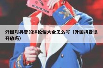 外国对抖音的评论语大全怎么写（外国抖音很开放吗）