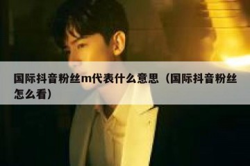 国际抖音粉丝m代表什么意思（国际抖音粉丝怎么看）