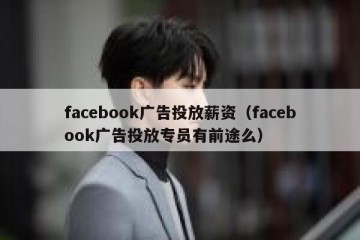 facebook广告投放薪资（facebook广告投放专员有前途么）