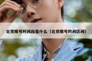 北京限号时间段是什么（北京限号时间区间）