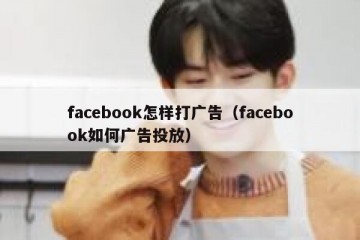 facebook怎样打广告（facebook如何广告投放）