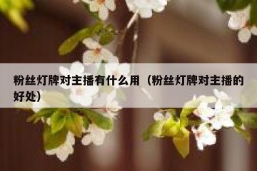 粉丝灯牌对主播有什么用（粉丝灯牌对主播的好处）