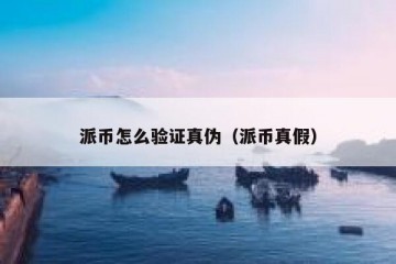 派币怎么验证真伪（派币真假）