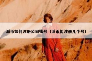 派币如何注册公司账号（派币能注册几个号）