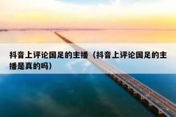抖音上评论国足的主播（抖音上评论国足的主播是真的吗）