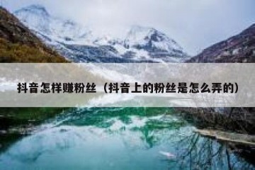 抖音怎样赚粉丝（抖音上的粉丝是怎么弄的）