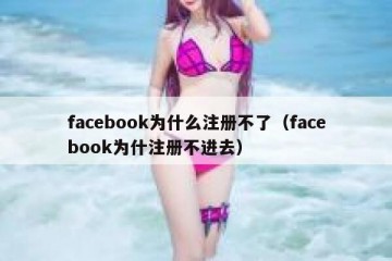 facebook为什么注册不了（facebook为什注册不进去）