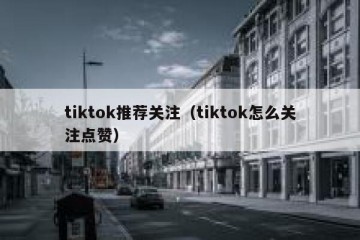 tiktok推荐关注（tiktok怎么关注点赞）