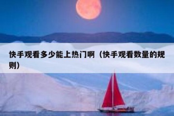 快手观看多少能上热门啊（快手观看数量的规则）