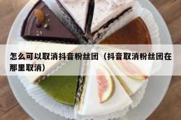 怎么可以取消抖音粉丝团（抖音取消粉丝团在那里取消）