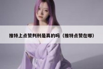 推特上点赞判刑是真的吗（推特点赞在哪）
