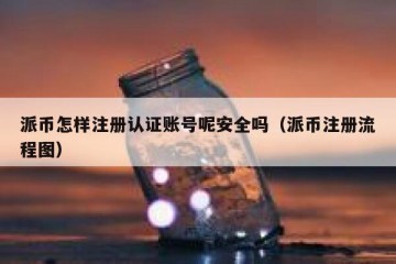 派币怎样注册认证账号呢安全吗（派币注册流程图）