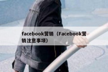 facebook营销（Facebook营销注意事项）