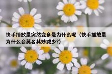 快手播放量突然变多是为什么呢（快手播放量为什么会莫名其妙减少?）