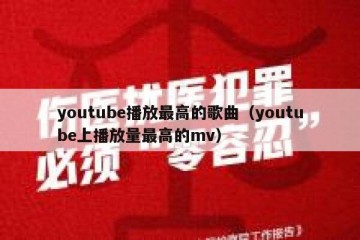youtube播放最高的歌曲（youtube上播放量最高的mv）