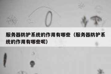 服务器防护系统的作用有哪些（服务器防护系统的作用有哪些呢）