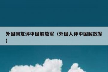 外国网友评中国解放军（外国人评中国解放军）