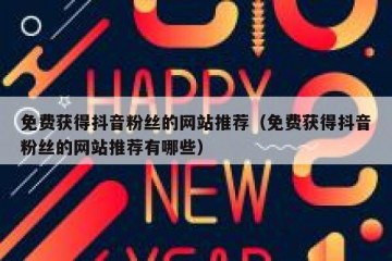 免费获得抖音粉丝的网站推荐（免费获得抖音粉丝的网站推荐有哪些）