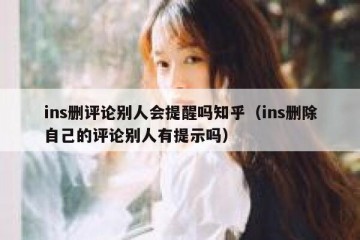 ins删评论别人会提醒吗知乎（ins删除自己的评论别人有提示吗）