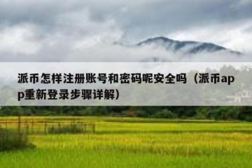 派币怎样注册账号和密码呢安全吗（派币app重新登录步骤详解）