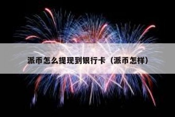 派币怎么提现到银行卡（派币怎样）