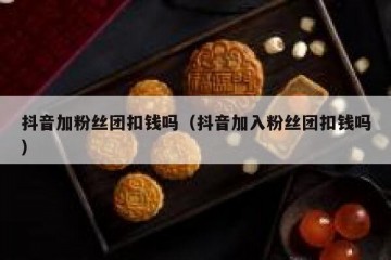 抖音加粉丝团扣钱吗（抖音加入粉丝团扣钱吗）