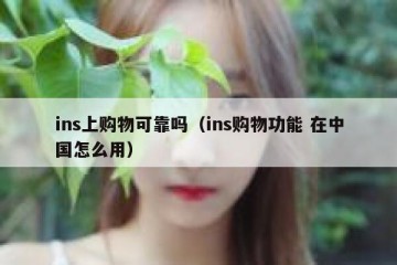ins上购物可靠吗（ins购物功能 在中国怎么用）