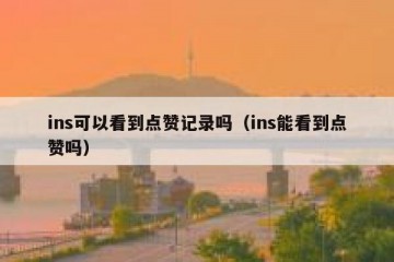 ins可以看到点赞记录吗（ins能看到点赞吗）