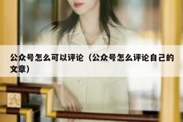 公众号怎么可以评论（公众号怎么评论自己的文章）
