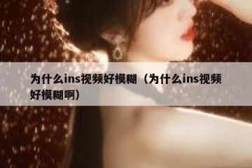 为什么ins视频好模糊（为什么ins视频好模糊啊）