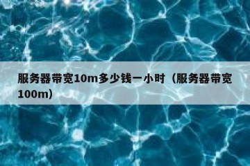 服务器带宽10m多少钱一小时（服务器带宽100m）