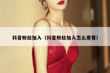 抖音粉丝加入（抖音粉丝加入怎么查看）