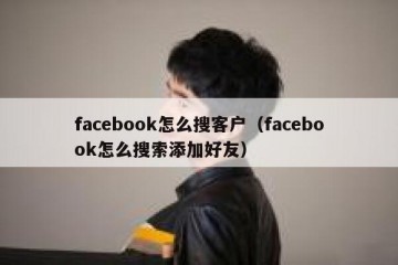 facebook怎么搜客户（facebook怎么搜索添加好友）