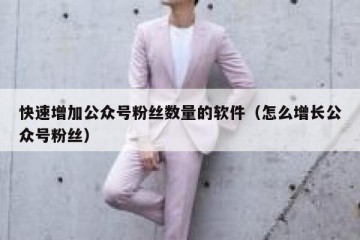 快速增加公众号粉丝数量的软件（怎么增长公众号粉丝）