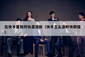 在快手里如何快速涨粉（快手怎么涨粉快教程）